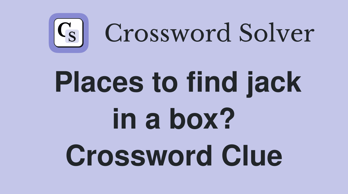 Places to find jack in a box? Crossword Clue Answers Crossword Solver